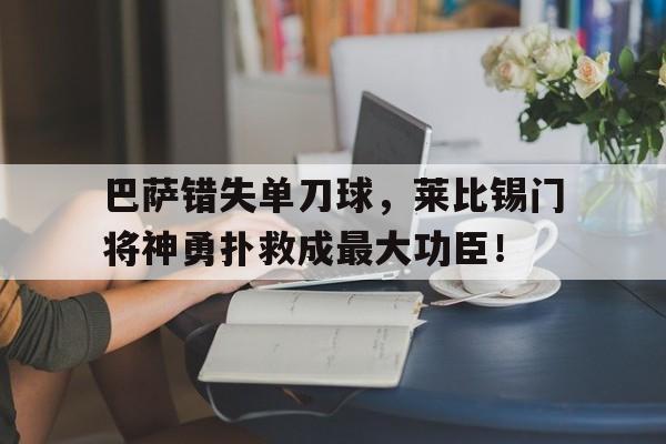 巴萨错失单刀球，莱比锡门将神勇扑救成最大功臣！